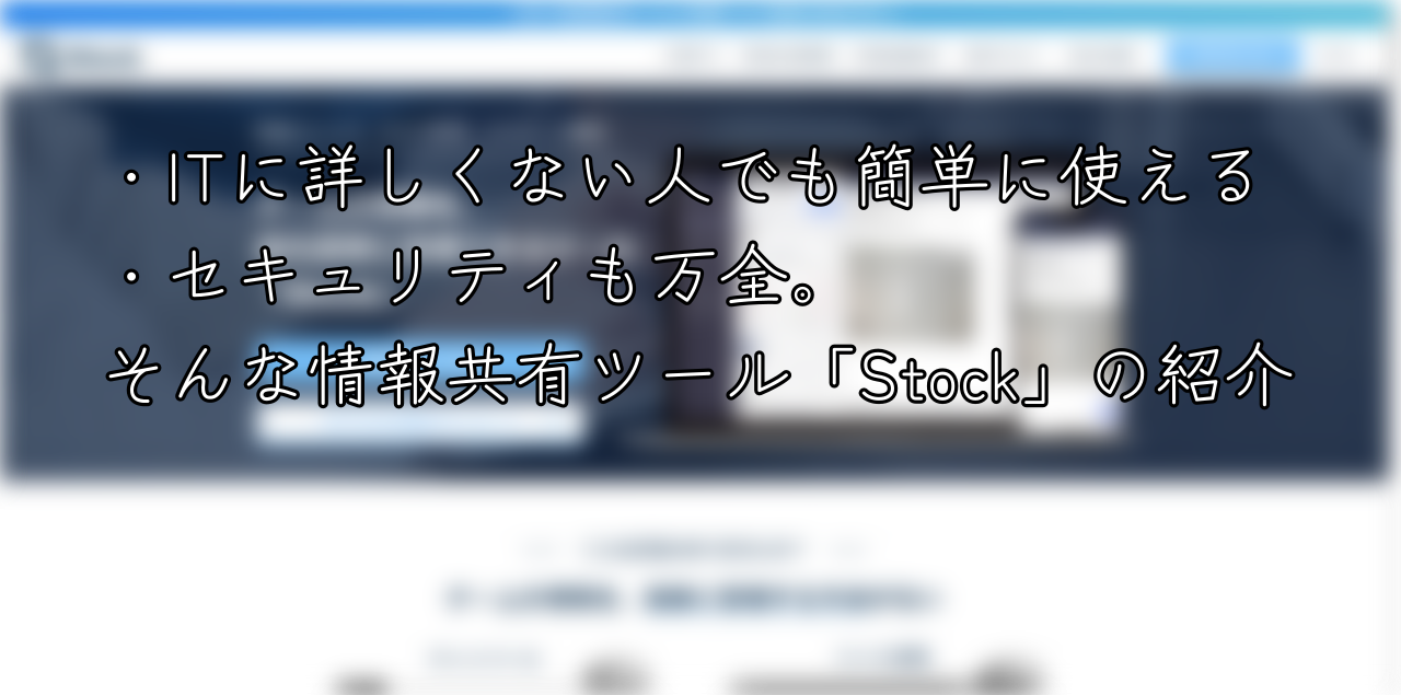 ITに詳しくない人でも簡単に使える セキュリティも万全。 そんな情報共有ツール「Stock」の紹介